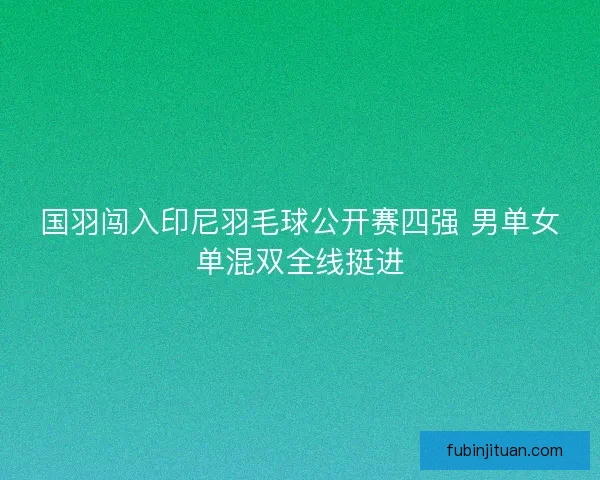 国羽闯入印尼羽毛球公开赛四强 男单女单混双全线挺进
