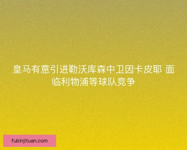 皇马有意引进勒沃库森中卫因卡皮耶 面临利物浦等球队竞争